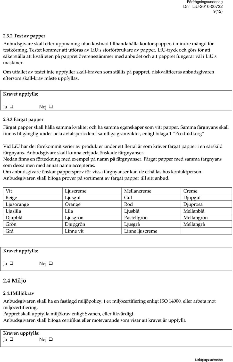 Om utfallet av testet inte uppfyller skall kraven som ställts på pappret, diskvalificeras anbudsgivaren eftersom skall krav måste uppfyllas. Kravet uppfylls: 2.3.