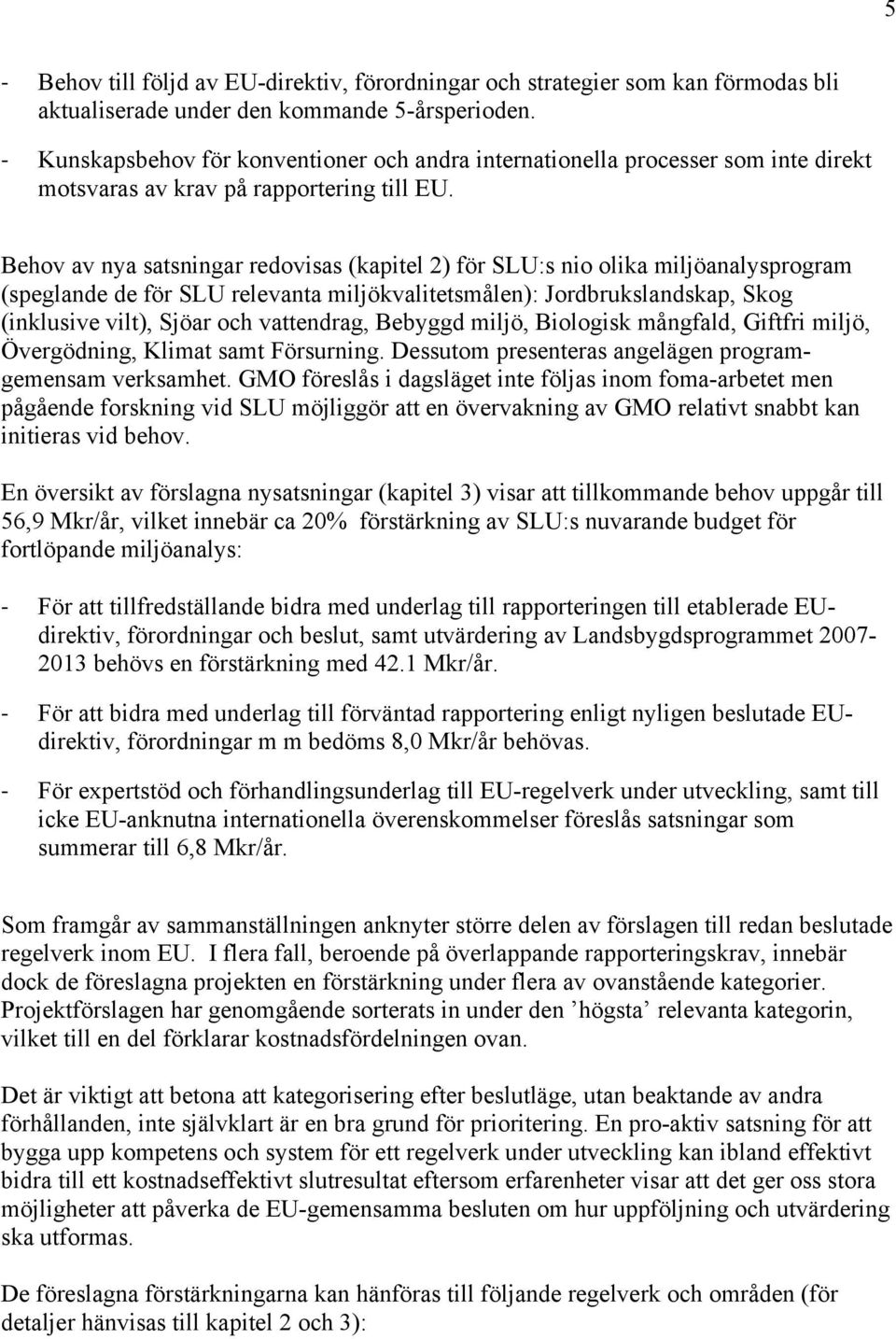 Behov av nya satsningar redovisas (kapitel 2) för SLU:s nio olika miljöanalysprogram (speglande de för SLU relevanta miljökvalitetsmålen): Jordbrukslandskap, Skog (inklusive vilt), Sjöar och