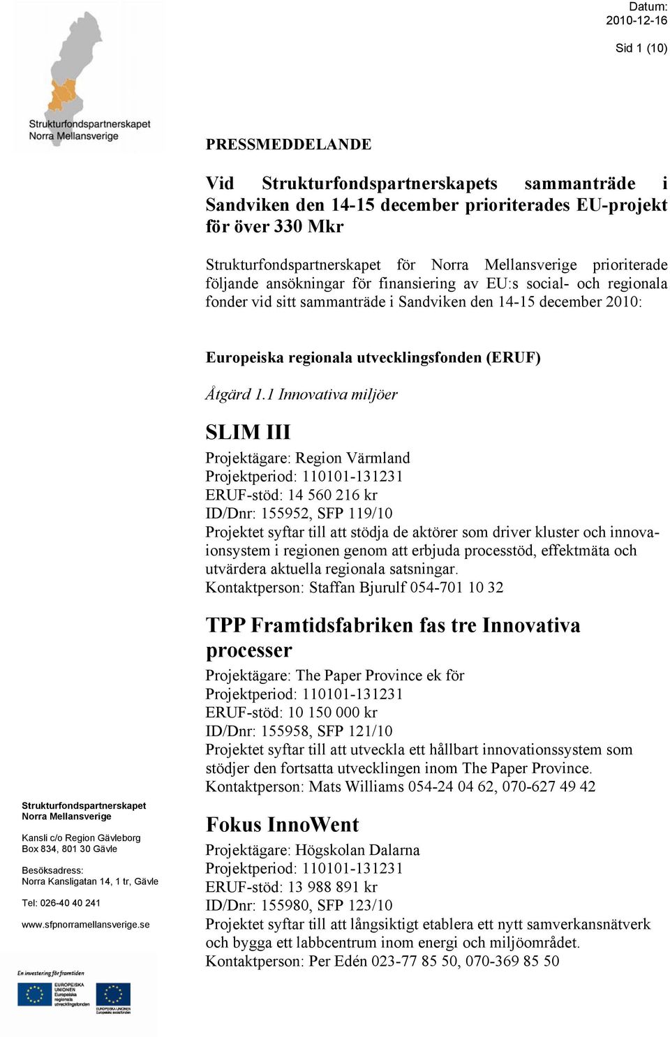 1 Innovativa miljöer SLIM III Projektägare: Region Värmland ERUF-stöd: 14 560 216 kr ID/Dnr: 155952, SFP 119/10 Projektet syftar till att stödja de aktörer som driver kluster och innovaionsystem i