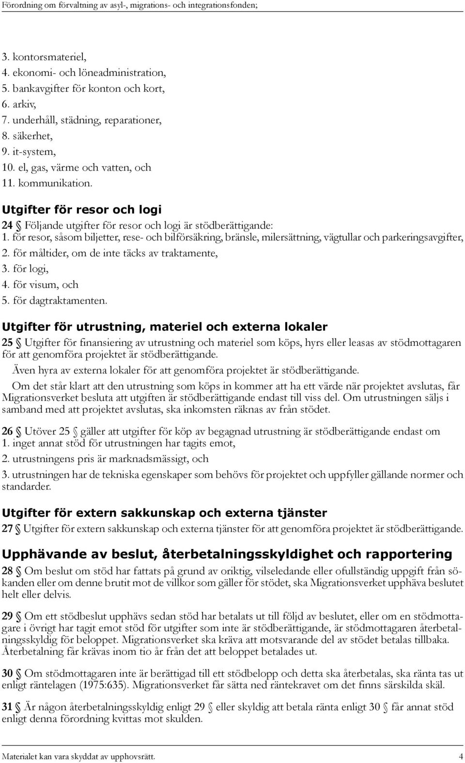 för resor, såsom biljetter, rese- och bilförsäkring, bränsle, milersättning, vägtullar och parkeringsavgifter, 2. för måltider, om de inte täcks av traktamente, 3. för logi, 4. för visum, och 5.