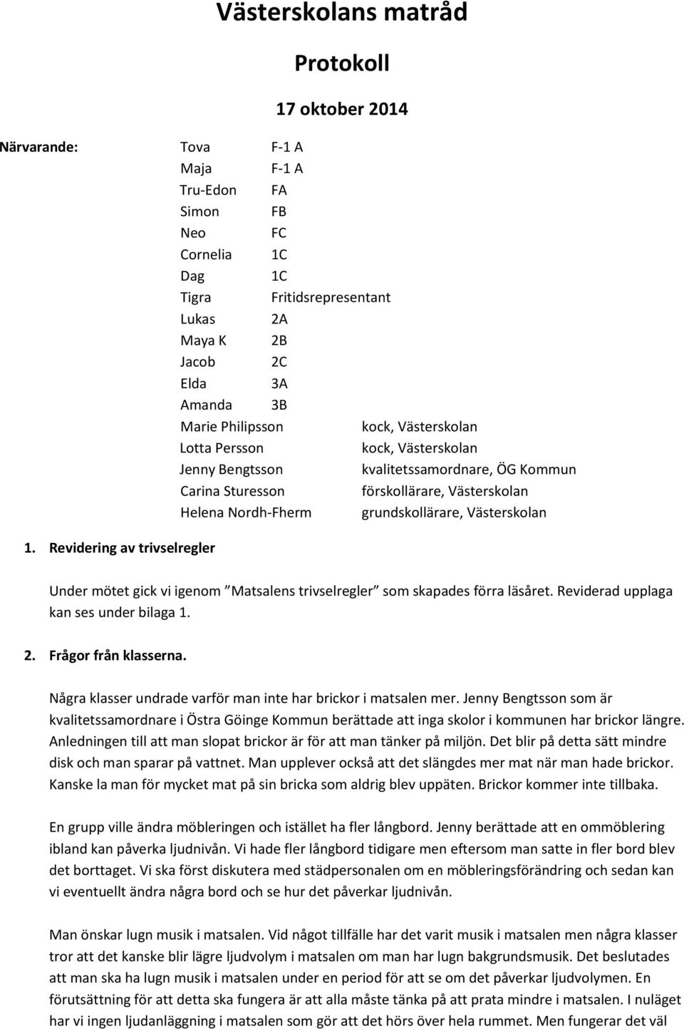 Västerskolan 1. Revidering av trivselregler Under mötet gick vi igenom Matsalens trivselregler som skapades förra läsåret. Reviderad upplaga kan ses under bilaga 1. 2. Frågor från klasserna.