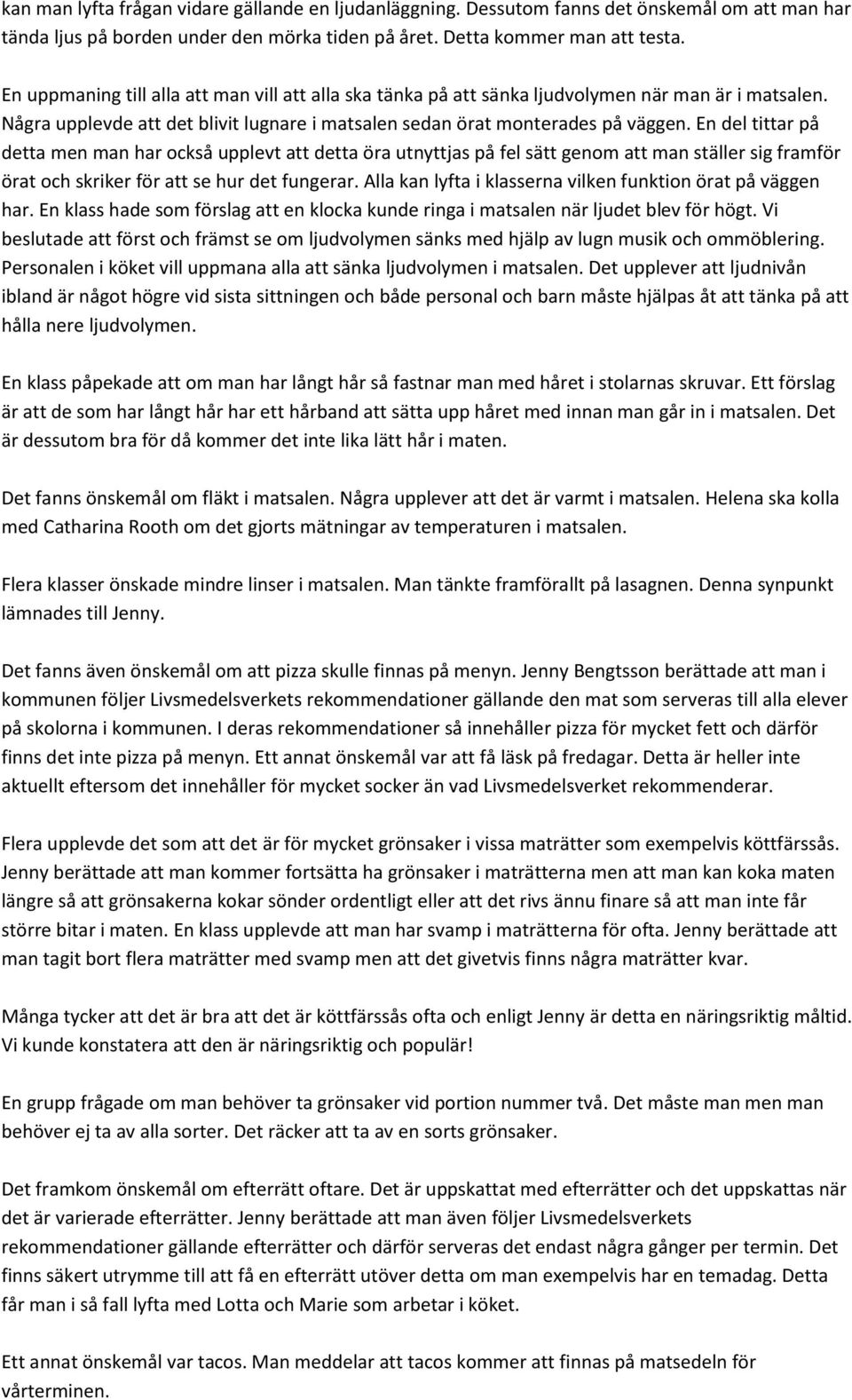 En del tittar på detta men man har också upplevt att detta öra utnyttjas på fel sätt genom att man ställer sig framför örat och skriker för att se hur det fungerar.