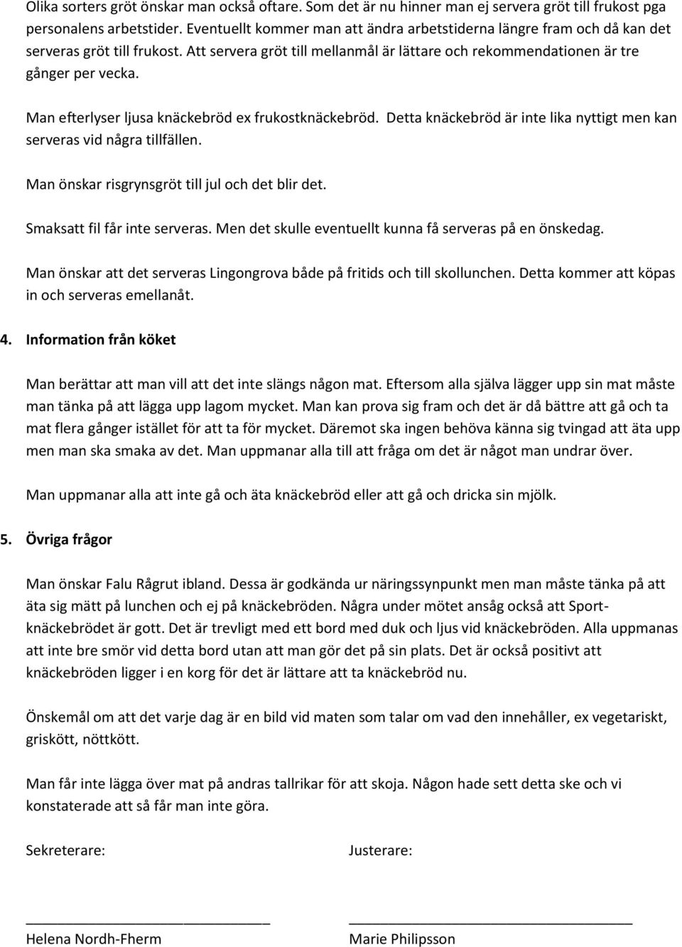 Man efterlyser ljusa knäckebröd ex frukostknäckebröd. Detta knäckebröd är inte lika nyttigt men kan serveras vid några tillfällen. Man önskar risgrynsgröt till jul och det blir det.
