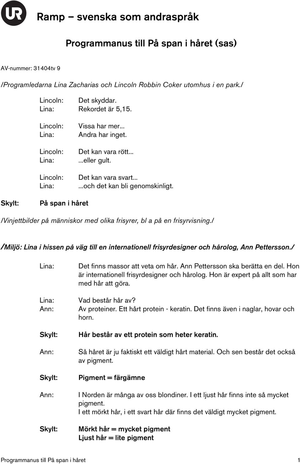 / /Miljö: Lina i hissen på väg till en internationell frisyrdesigner och hårolog, Ann Pettersson./ Det finns massor att veta om hår. Ann Pettersson ska berätta en del.