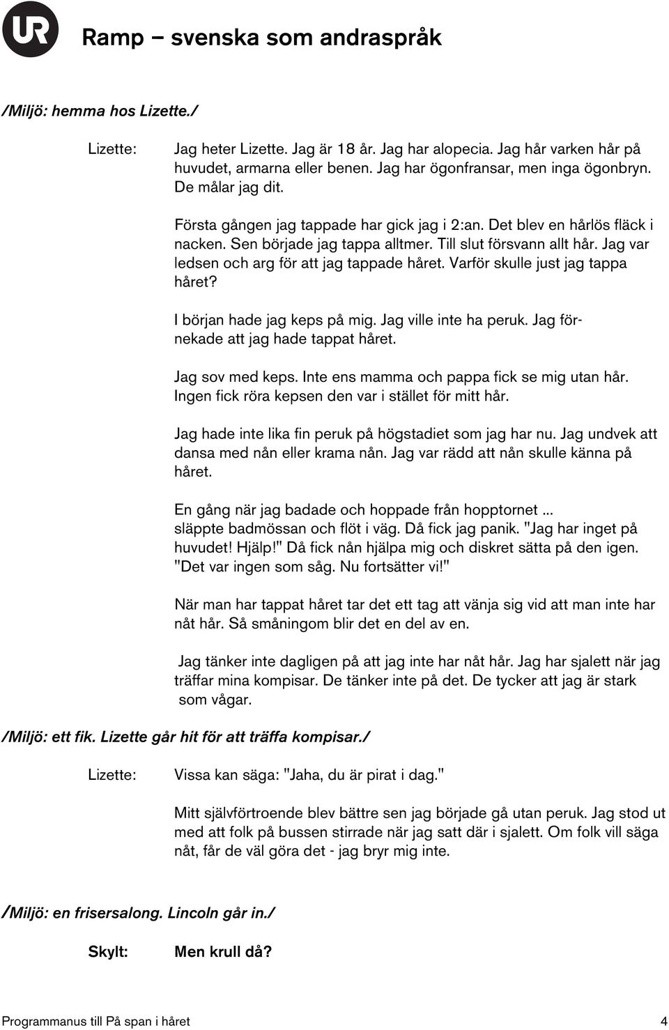 Varför skulle just jag tappa håret? I början hade jag keps på mig. Jag ville inte ha peruk. Jag förnekade att jag hade tappat håret. Jag sov med keps. Inte ens mamma och pappa fick se mig utan hår.