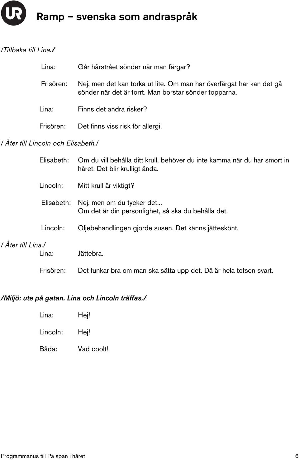 Det blir krulligt ända. Mitt krull är viktigt? Nej, men om du tycker det... Om det är din personlighet, så ska du behålla det. / Åter till Lina./ Oljebehandlingen gjorde susen.