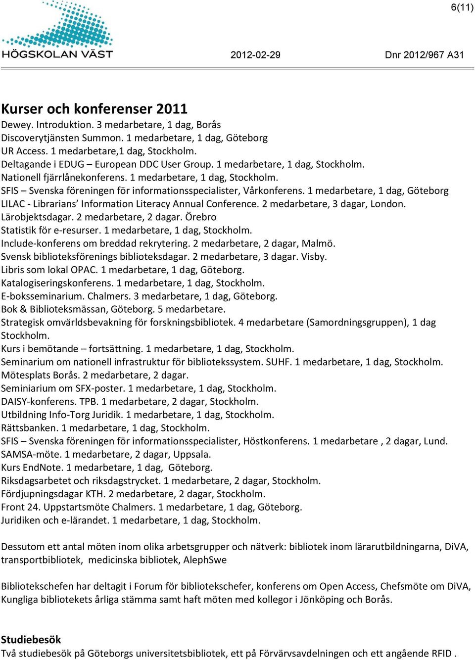 1 medarbetare, 1 dag, Göteborg LILAC - Librarians Information Literacy Annual Conference. 2 medarbetare, 3 dagar, London. Lärobjektsdagar. 2 medarbetare, 2 dagar. Örebro Statistik för e-resurser.