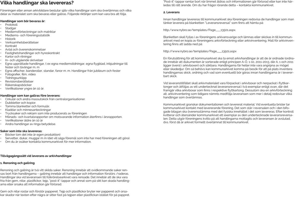 Handlingar som bör bevaras är: Protokoll Stadgar Medlemsförteckningar och matriklar Medlems- och föreningsstatistik Historik Verksamhetsberättelser Kontrakt Avtal och överenskommelser