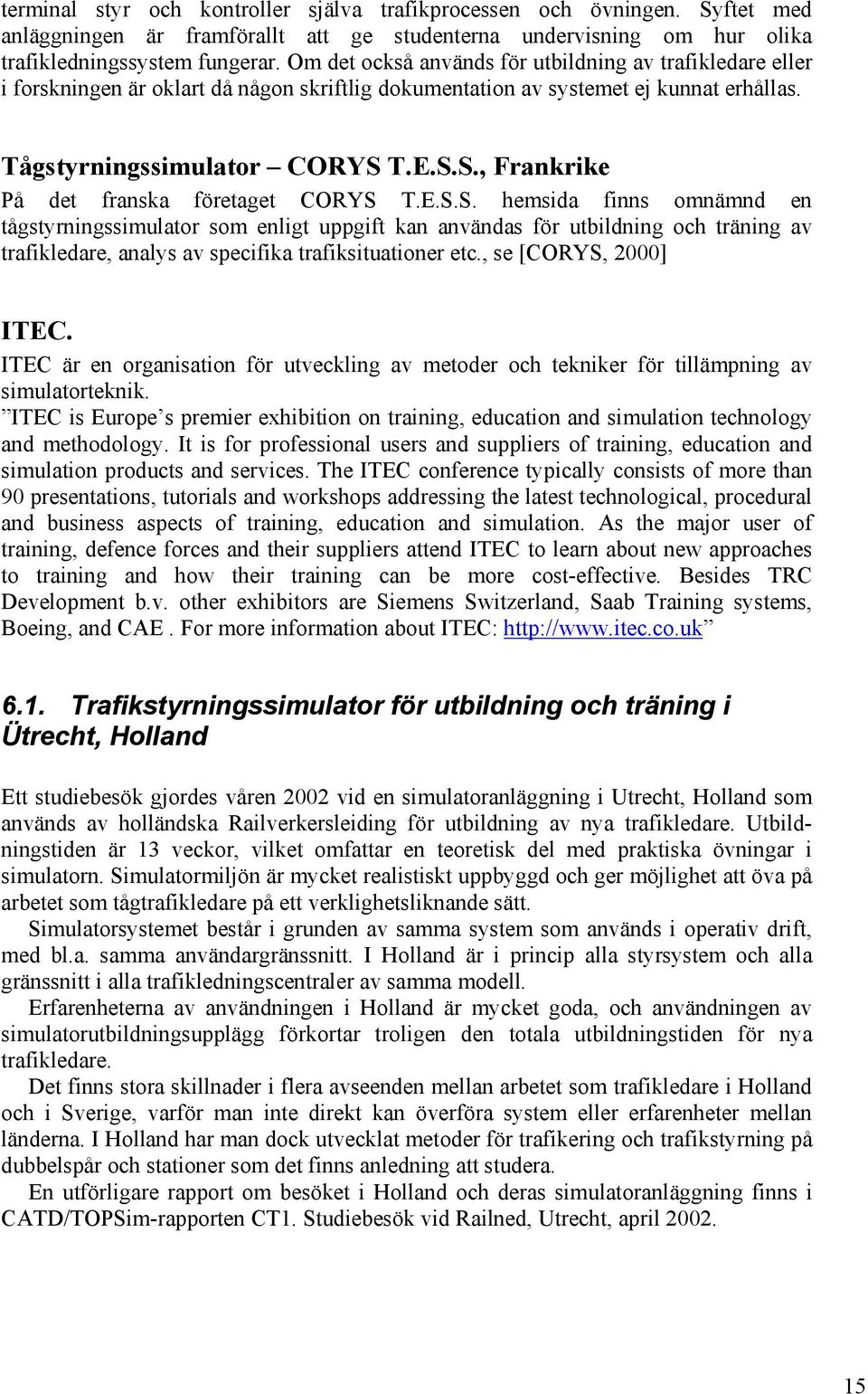T.E.S.S., Frankrike På det franska företaget CORYS T.E.S.S. hemsida finns omnämnd en tågstyrningssimulator som enligt uppgift kan användas för utbildning och träning av trafikledare, analys av specifika trafiksituationer etc.