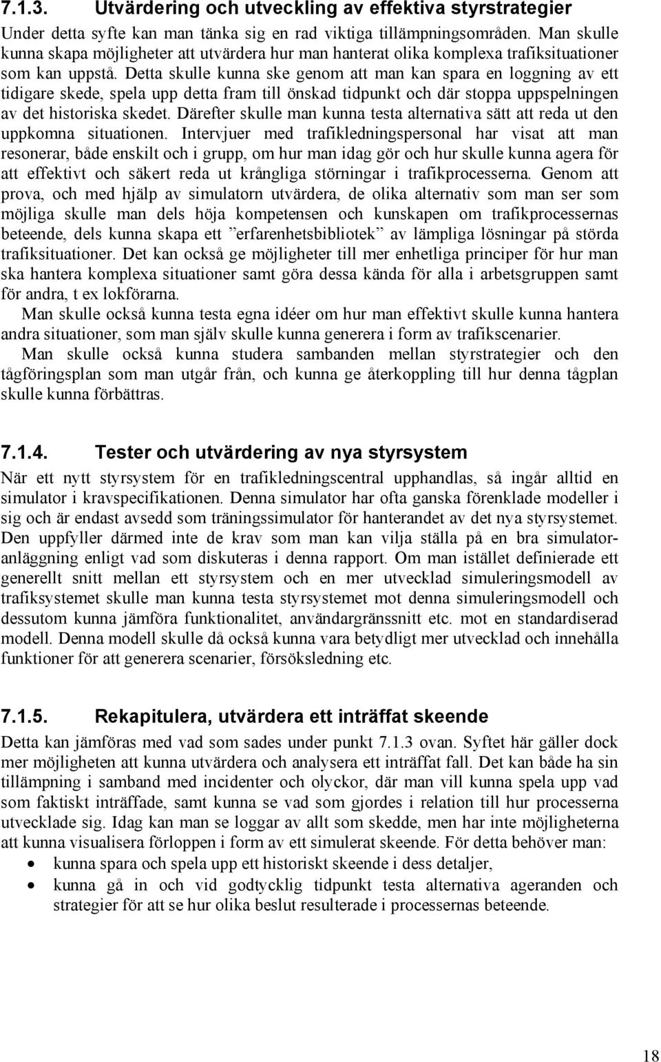 Detta skulle kunna ske genom att man kan spara en loggning av ett tidigare skede, spela upp detta fram till önskad tidpunkt och där stoppa uppspelningen av det historiska skedet.