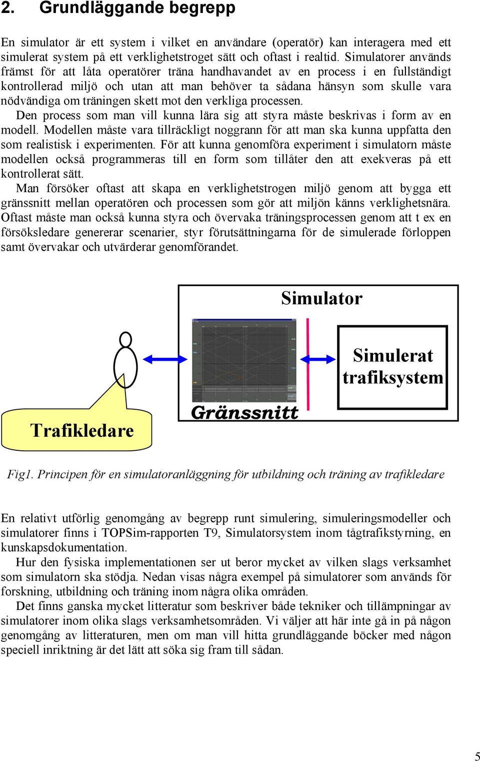 träningen skett mot den verkliga processen. Den process som man vill kunna lära sig att styra måste beskrivas i form av en modell.