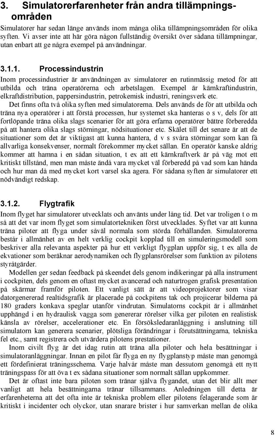 1. Processindustrin Inom processindustrier är användningen av simulatorer en rutinmässig metod för att utbilda och träna operatörerna och arbetslagen.