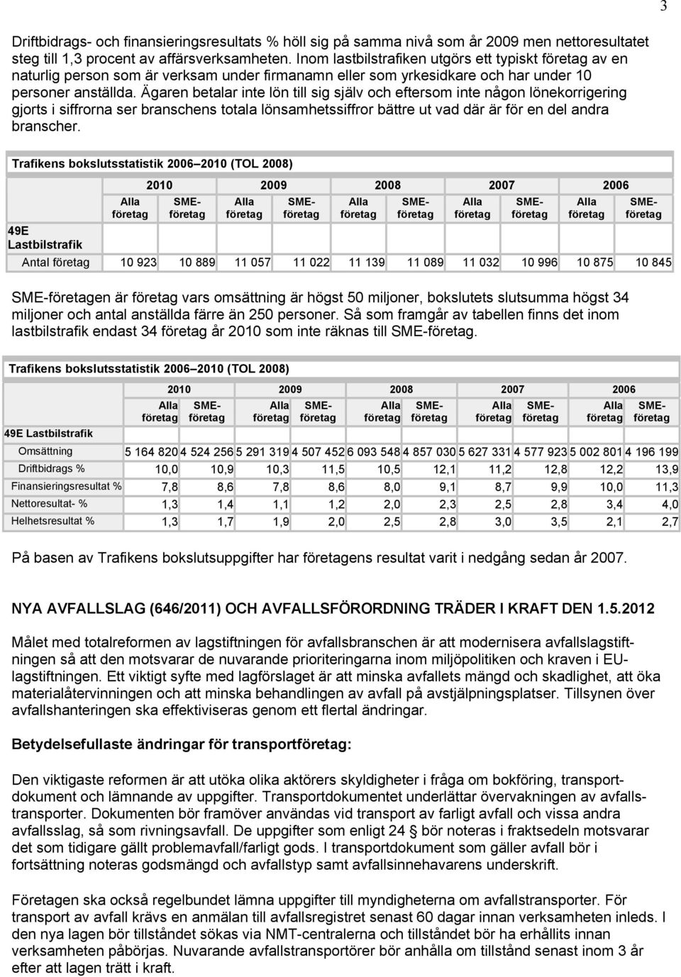 Ägaren betalar inte lön till sig själv och eftersom inte någon lönekorrigering gjorts i siffrorna ser branschens totala lönsamhetssiffror bättre ut vad där är för en del andra branscher.