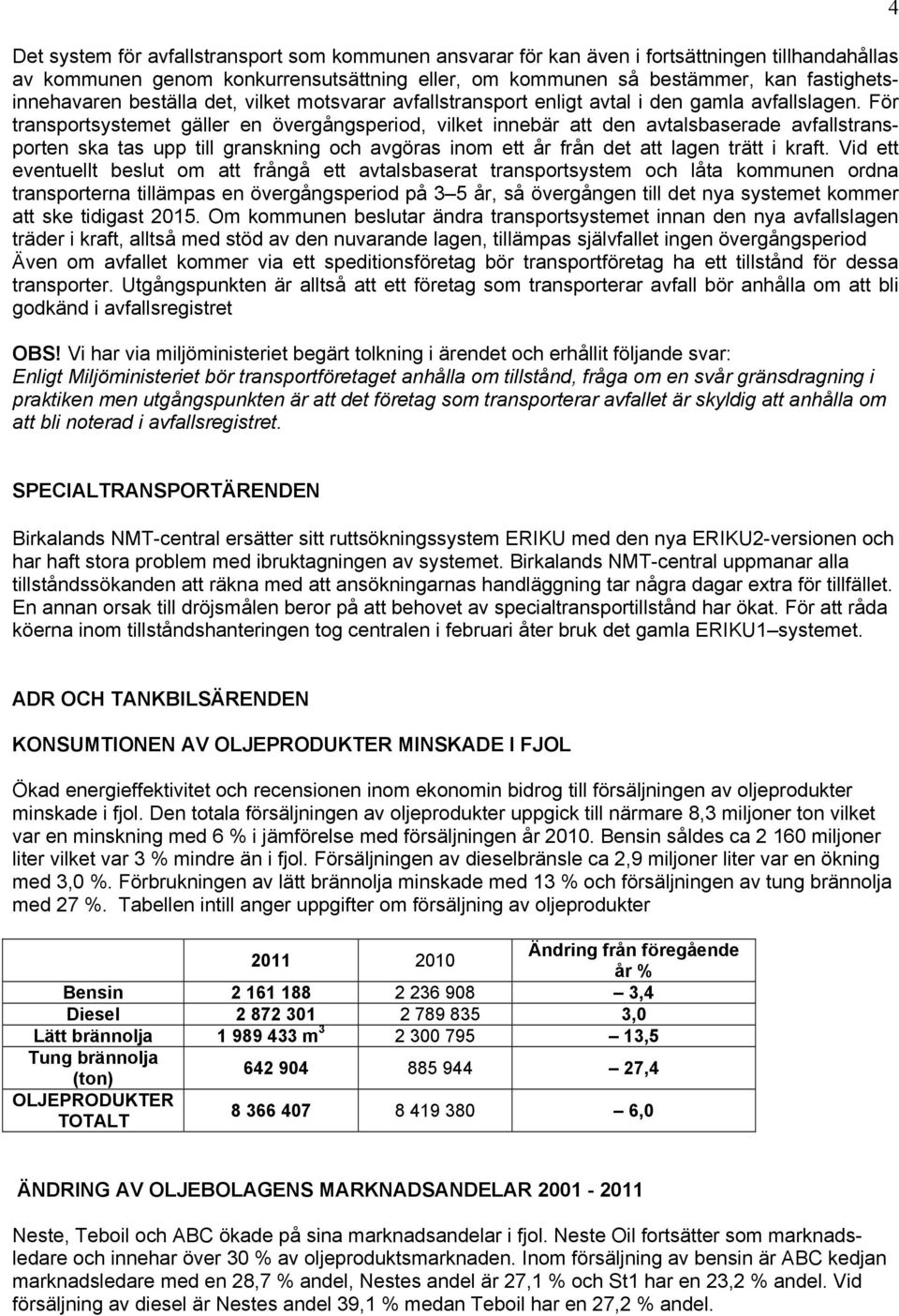 För transportsystemet gäller en övergångsperiod, vilket innebär att den avtalsbaserade avfallstransporten ska tas upp till granskning och avgöras inom ett år från det att lagen trätt i kraft.