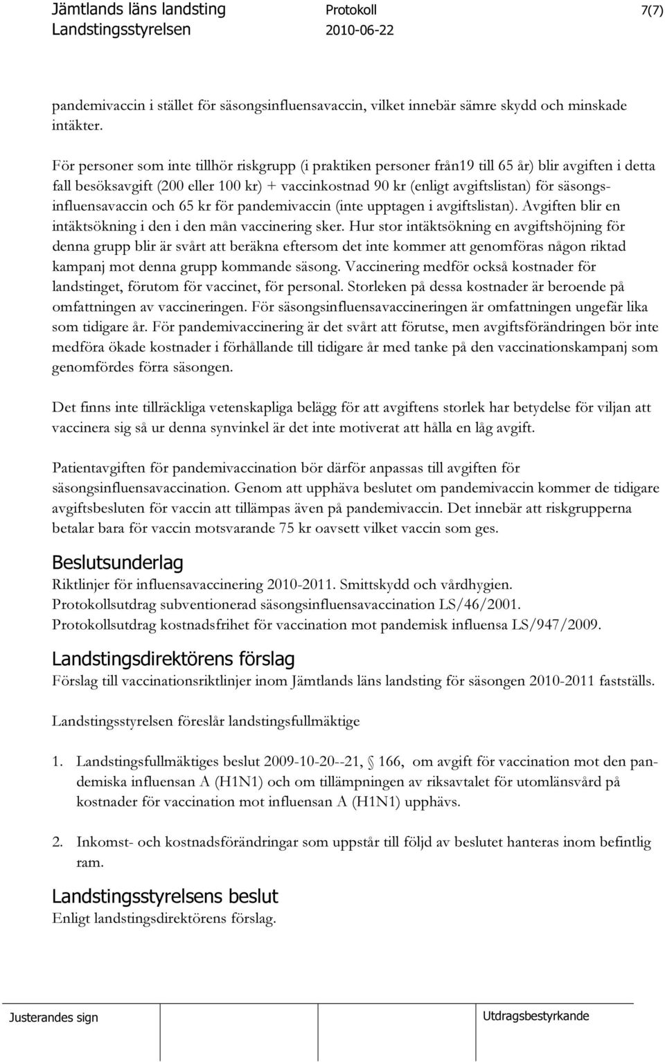 säsongsinfluensavaccin och 65 kr för pandemivaccin (inte upptagen i avgiftslistan). Avgiften blir en intäktsökning i den i den mån vaccinering sker.