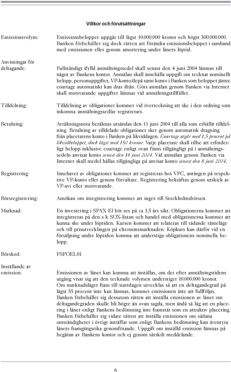 Anvisningar för deltagande: Tilldelning: Betalning: Registrering: Börsregistrering: Marknad: Börskod: Inställande av emission: Fullständigt ifylld anmälningssedel skall senast den 4 juni 2004 lämnas