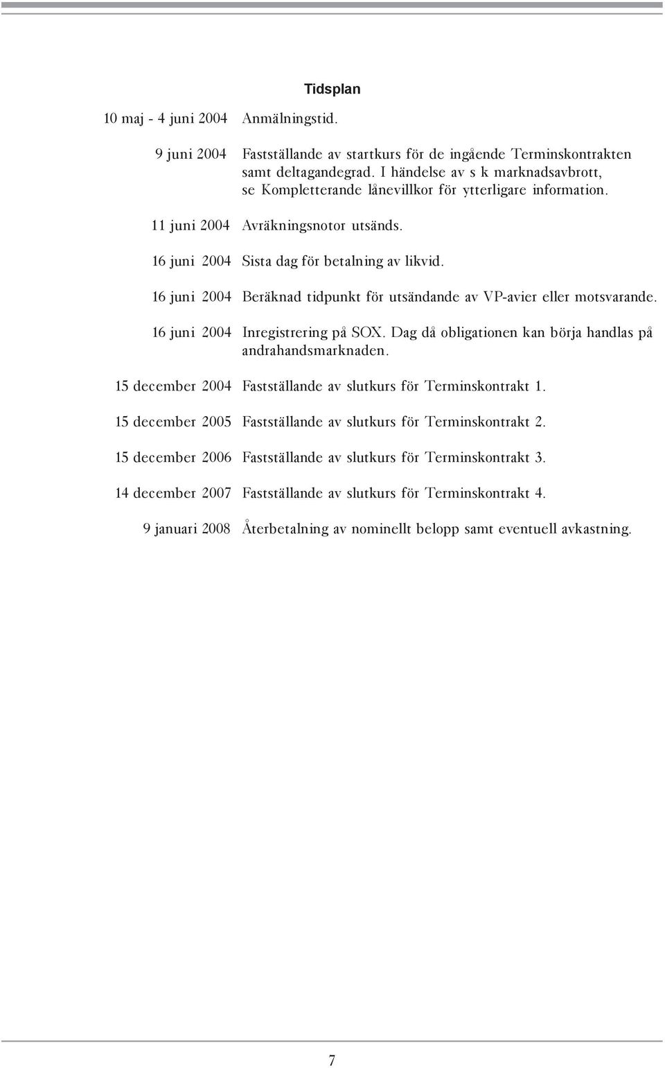 16 juni 2004 Beräknad tidpunkt för utsändande av VP-avier eller motsvarande. 16 juni 2004 Inregistrering på SOX. Dag då obligationen kan börja handlas på andrahandsmarknaden.