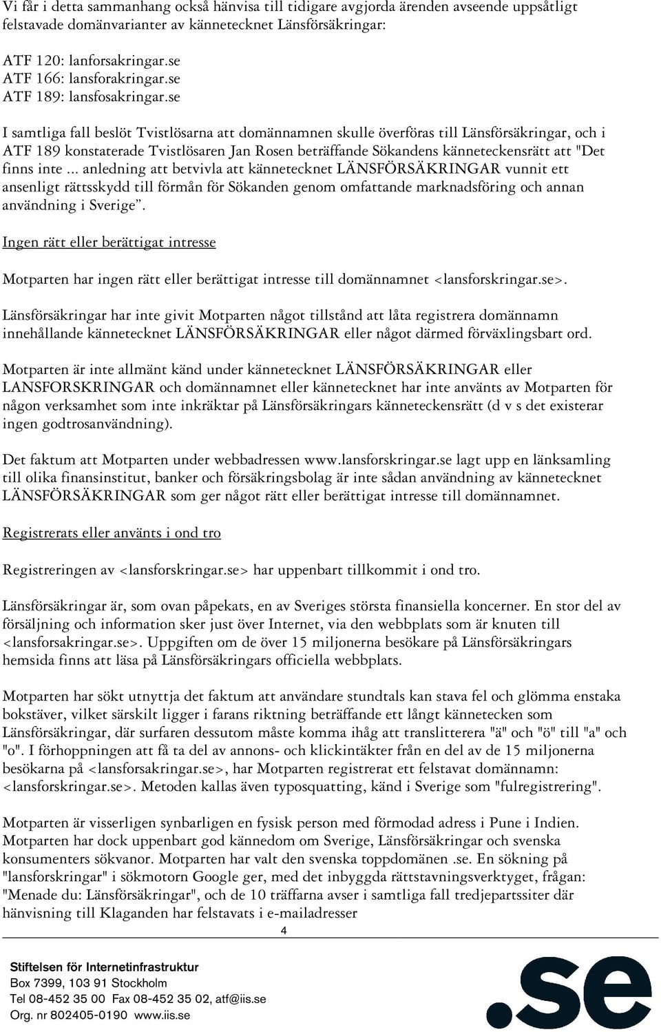 se I samtliga fall beslöt Tvistlösarna att domännamnen skulle överföras till Länsförsäkringar, och i ATF 189 konstaterade Tvistlösaren Jan Rosen beträffande Sökandens känneteckensrätt att "Det finns