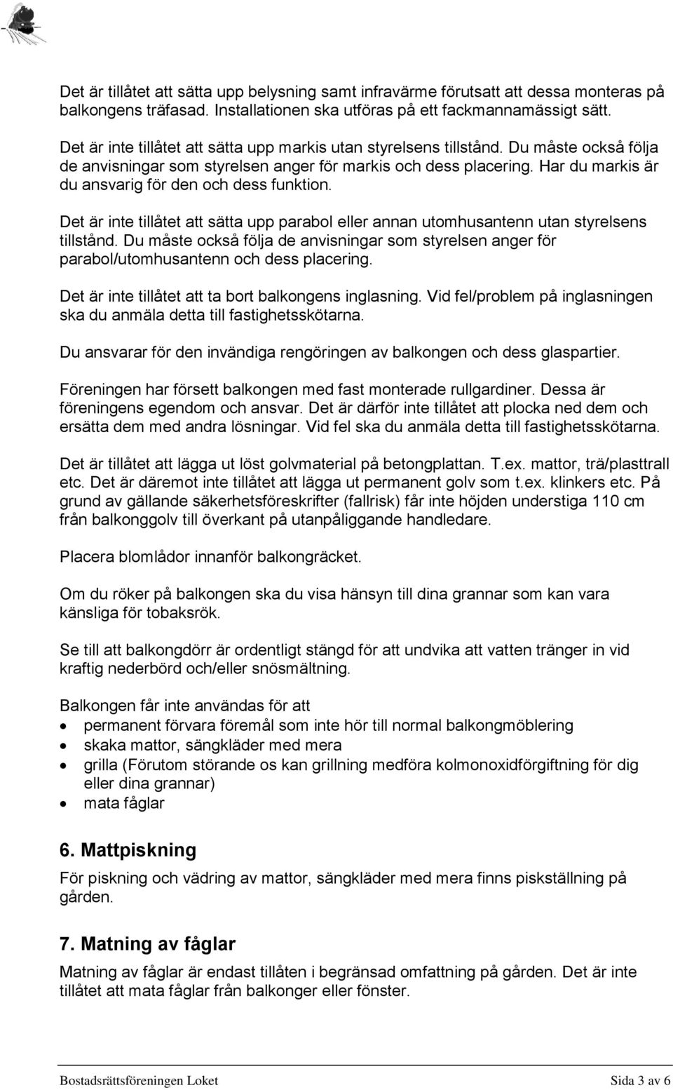 Har du markis är du ansvarig för den och dess funktion. Det är inte tillåtet att sätta upp parabol eller annan utomhusantenn utan styrelsens tillstånd.