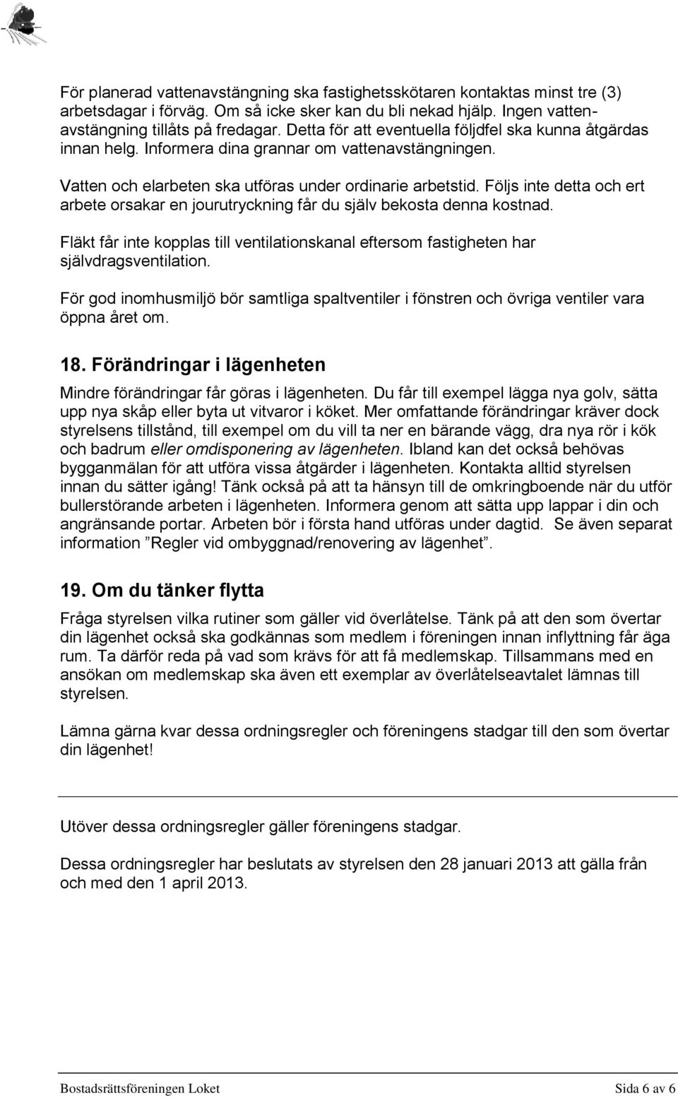 Följs inte detta och ert arbete orsakar en jourutryckning får du själv bekosta denna kostnad. Fläkt får inte kopplas till ventilationskanal eftersom fastigheten har självdragsventilation.