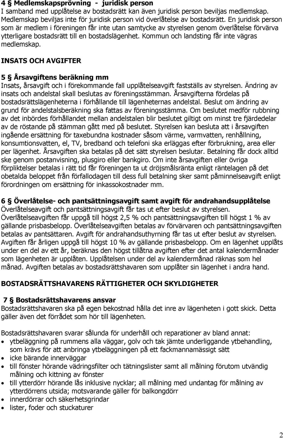 En juridisk person som är medlem i föreningen får inte utan samtycke av styrelsen genom överlåtelse förvärva ytterligare bostadsrätt till en bostadslägenhet.