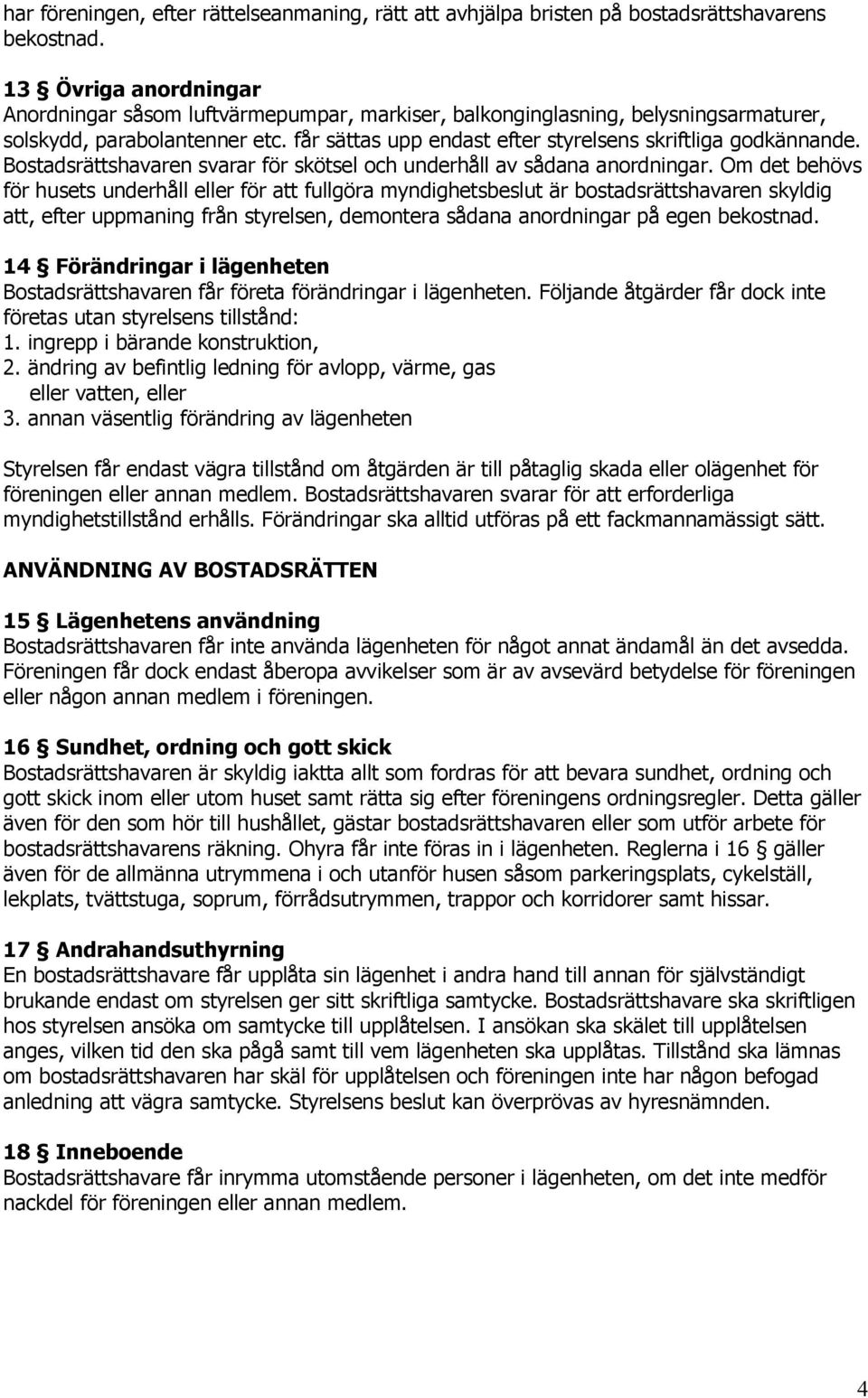 Bostadsrättshavaren svarar för skötsel och underhåll av sådana anordningar.