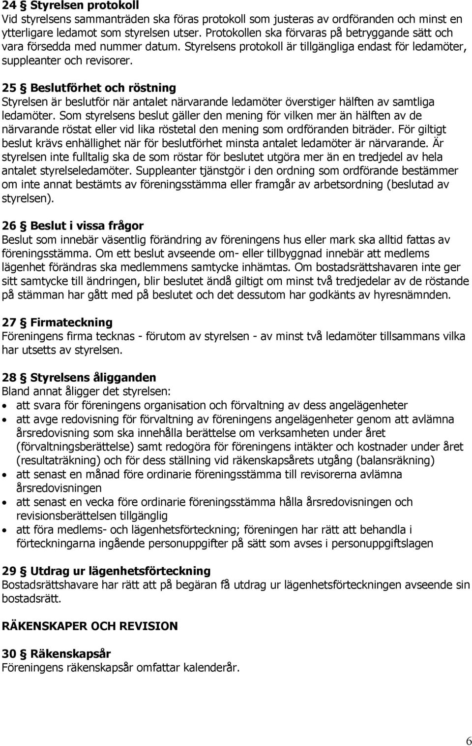 25 Beslutförhet och röstning Styrelsen är beslutför när antalet närvarande ledamöter överstiger hälften av samtliga ledamöter.