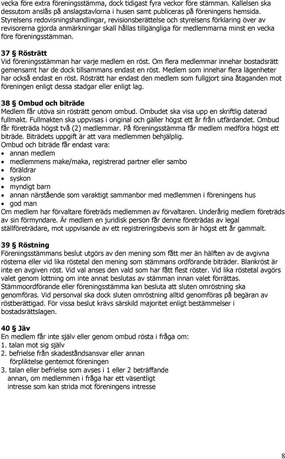 37 Rösträtt Vid föreningsstämman har varje medlem en röst. Om flera medlemmar innehar bostadsrätt gemensamt har de dock tillsammans endast en röst.