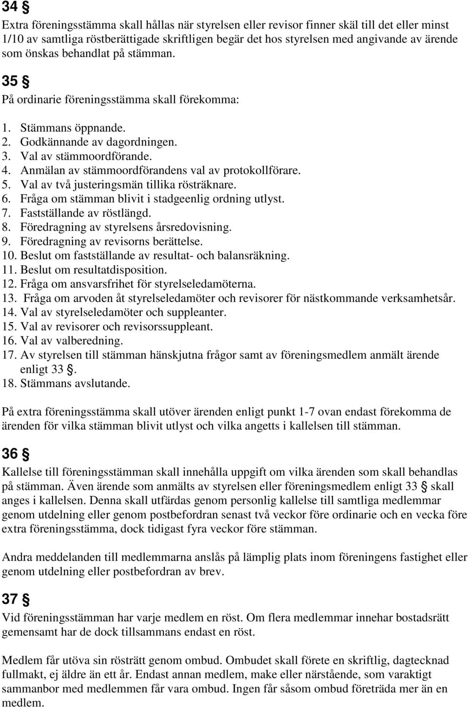 Anmälan av stämmoordförandens val av protokollförare. 5. Val av två justeringsmän tillika rösträknare. 6. Fråga om stämman blivit i stadgeenlig ordning utlyst. 7. Fastställande av röstlängd. 8.