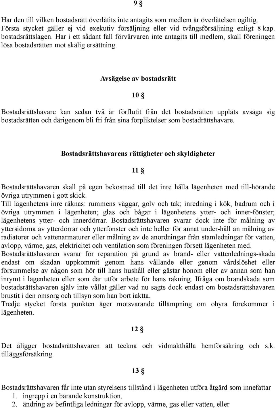 Avsägelse av bostadsrätt 10 Bostadsrättshavare kan sedan två år förflutit från det bostadsrätten uppläts avsäga sig bostadsrätten och därigenom bli fri från sina förpliktelser som bostadrättshavare.