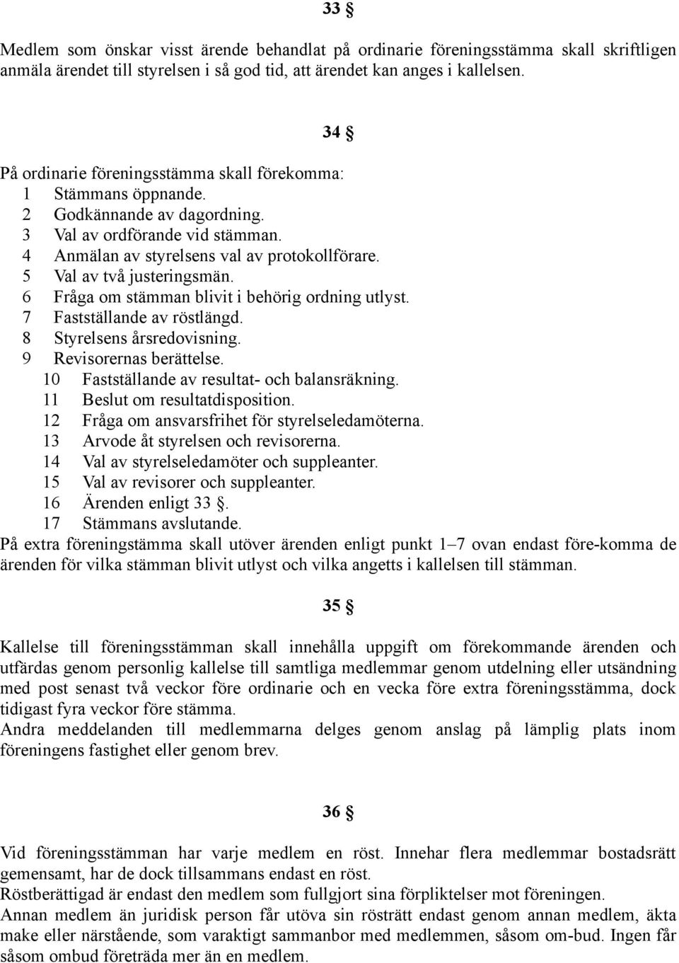 5 Val av två justeringsmän. 6 Fråga om stämman blivit i behörig ordning utlyst. 7 Fastställande av röstlängd. 8 Styrelsens årsredovisning. 9 Revisorernas berättelse.