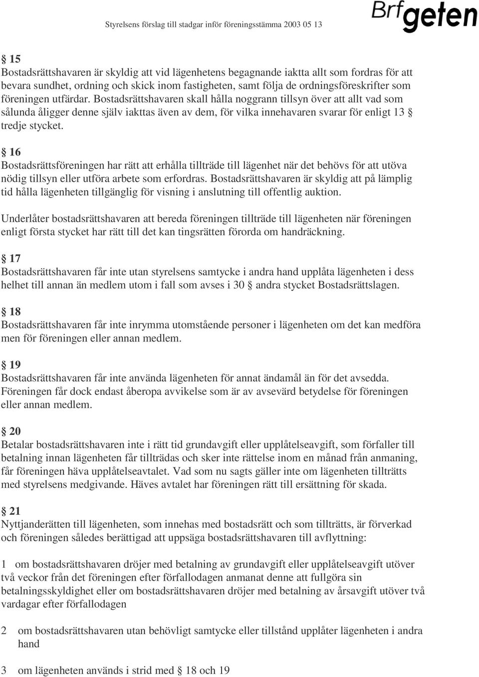 16 Bostadsrättsföreningen har rätt att erhålla tillträde till lägenhet när det behövs för att utöva nödig tillsyn eller utföra arbete som erfordras.