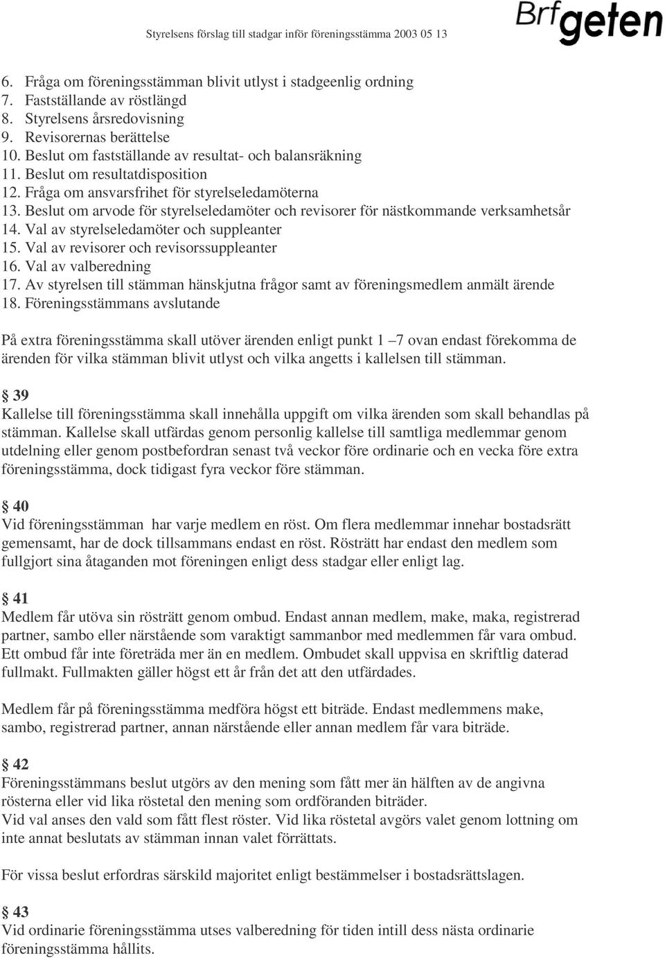 Beslut om arvode för styrelseledamöter och revisorer för nästkommande verksamhetsår 14. Val av styrelseledamöter och suppleanter 15. Val av revisorer och revisorssuppleanter 16.