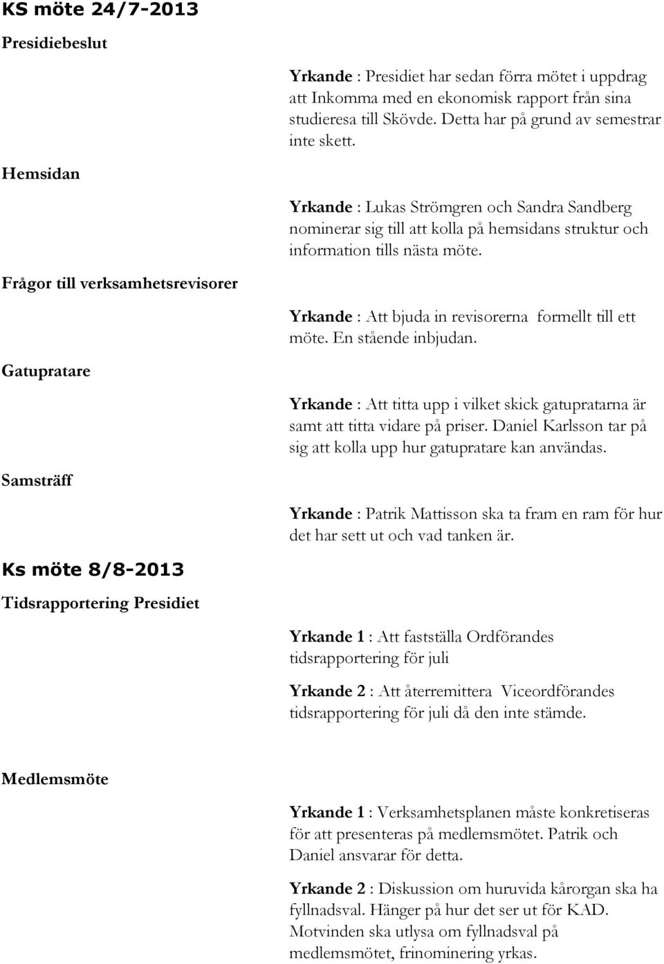 Frågor till verksamhetsrevisorer Yrkande : Att bjuda in revisorerna formellt till ett möte. En stående inbjudan.