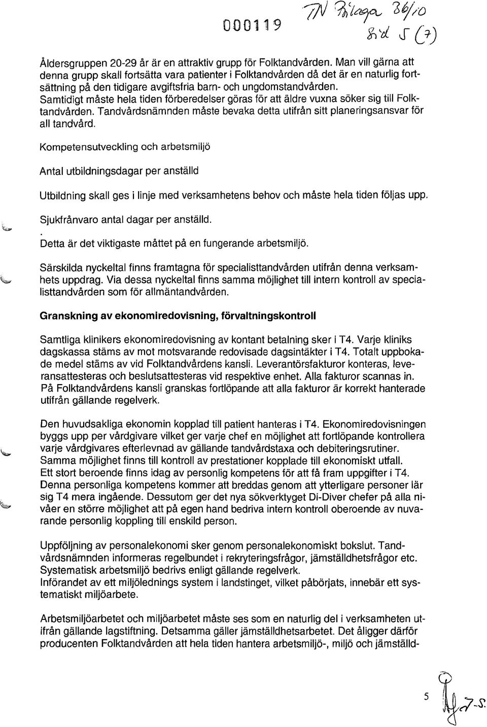 Samtidigt måste hela tiden förberedelser göras för att äldre vuxna söker sig till Folktandvården. Tandvårdsnämnden måste bevaka detta utifrån sitt planeringsansvar tör all tandvård.