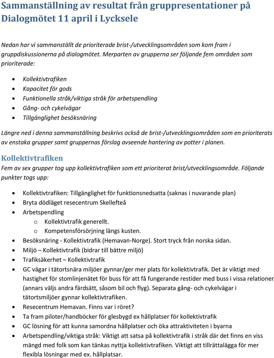 Merparten av grupperna ser följande fem områden som prioriterade: Kollektivtrafiken Kapacitet för gods Funktionella stråk/viktiga stråk för arbetspendling Gång- och cykelvägar Tillgänglighet