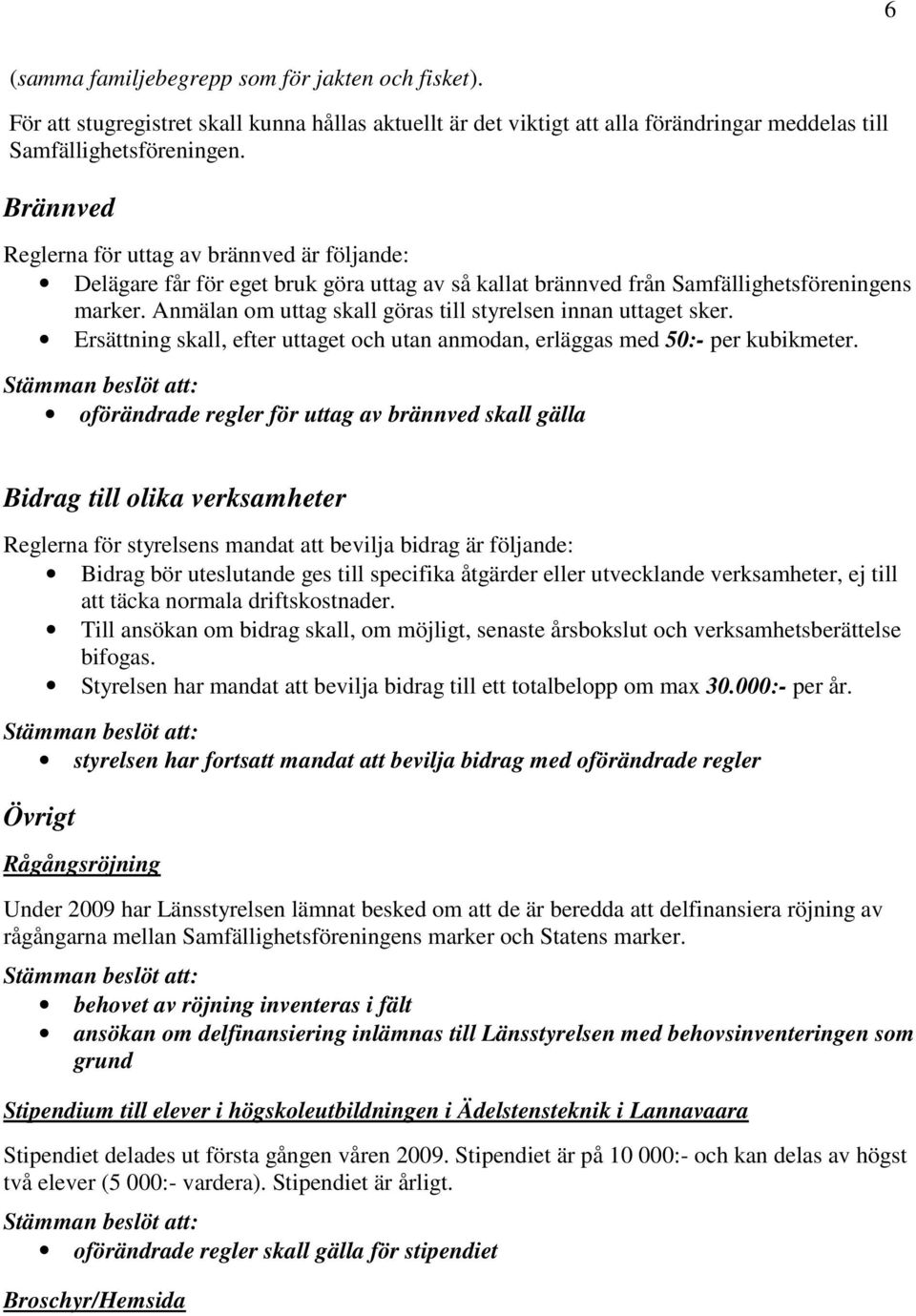 Anmälan om uttag skall göras till styrelsen innan uttaget sker. Ersättning skall, efter uttaget och utan anmodan, erläggas med 50:- per kubikmeter.