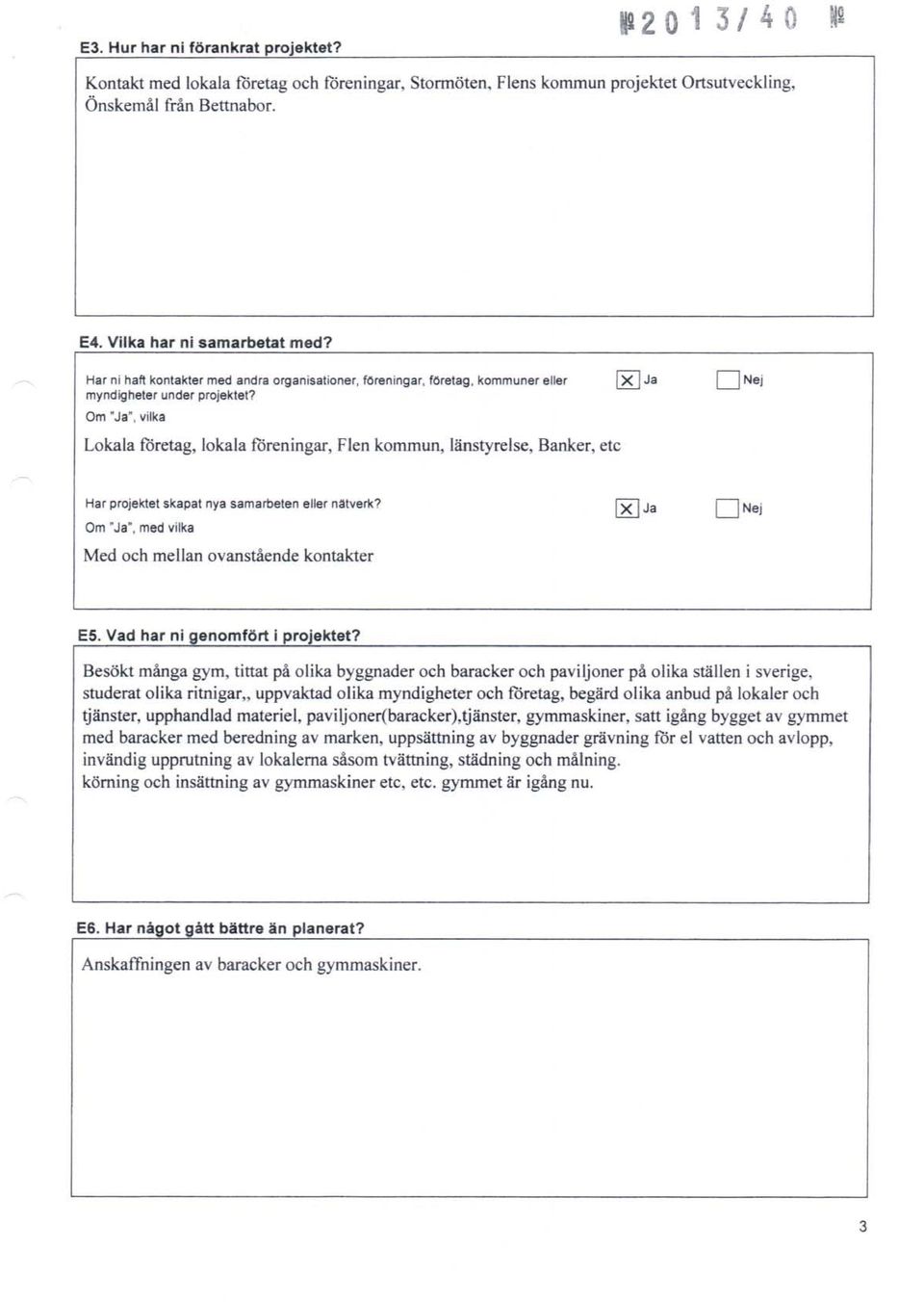 Flen kommun, länstyrelse. Banker. etc D Nej Har proj ektet ska pat nya sama rbeten eller nalveol? Om Ja', med vilka Med och mellan ovanståe nde konta kter E5. Vad har ni geno mfö rt I projektet?
