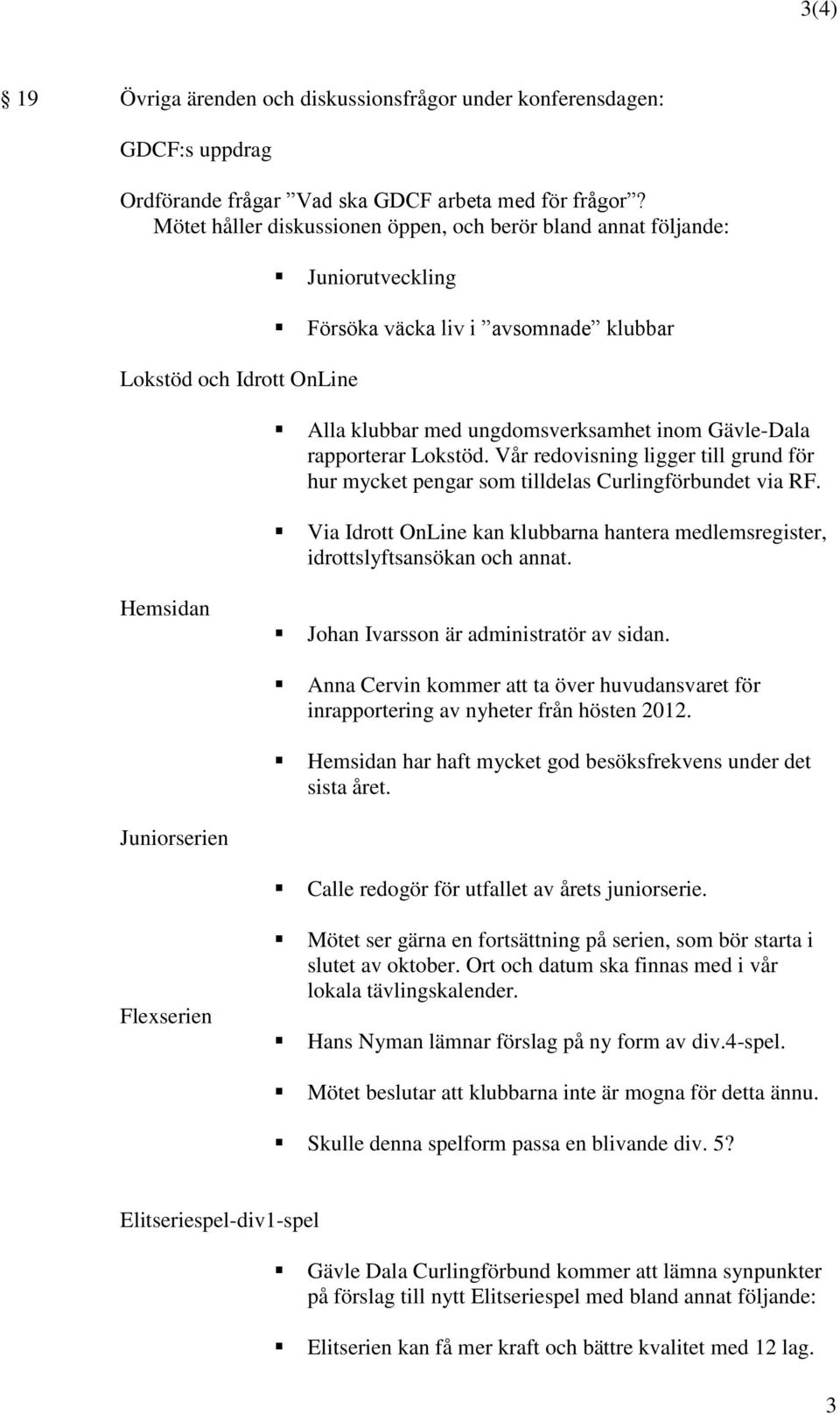 rapporterar Lokstöd. Vår redovisning ligger till grund för hur mycket pengar som tilldelas Curlingförbundet via RF.