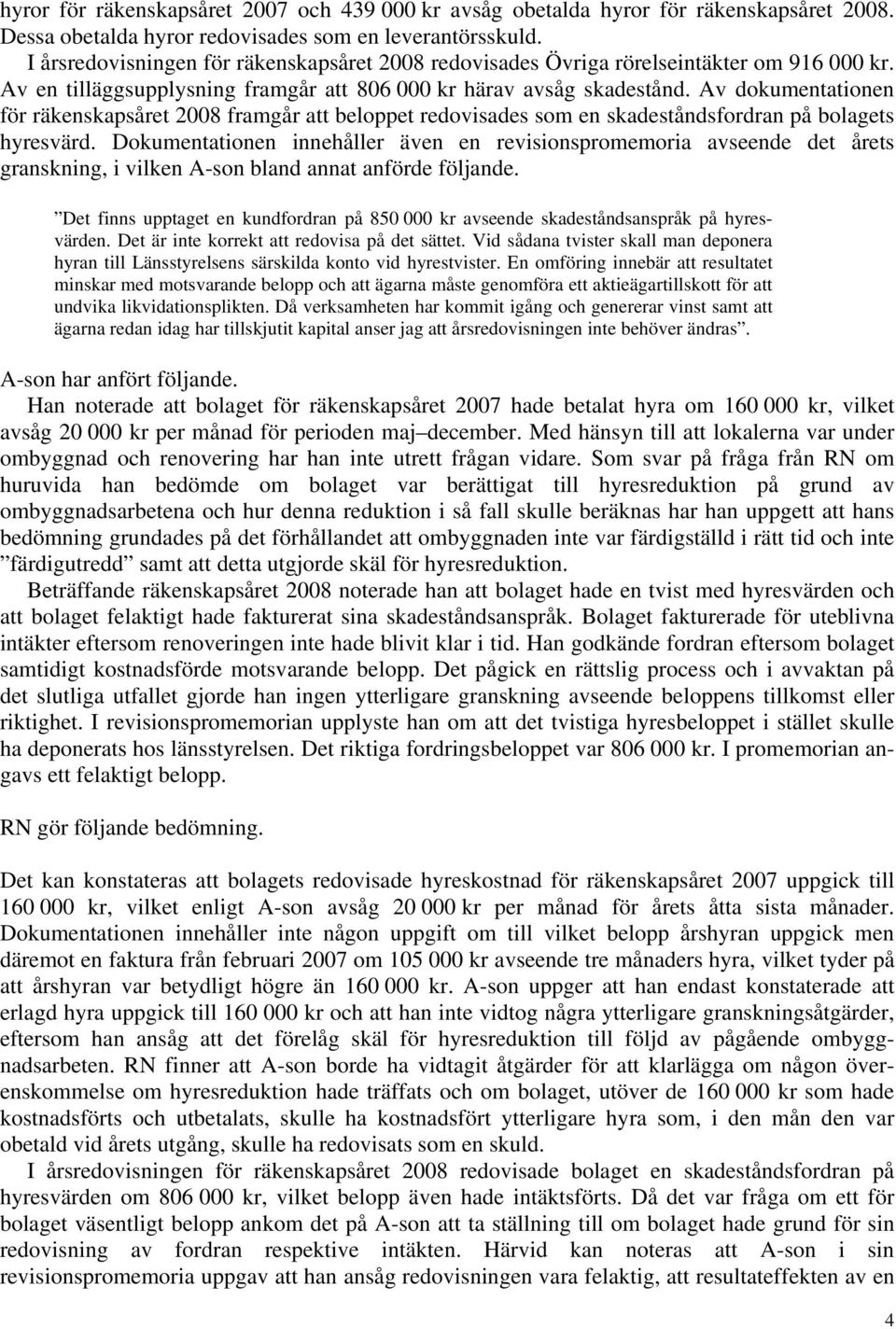Av dokumentationen för räkenskapsåret 2008 framgår att beloppet redovisades som en skadeståndsfordran på bolagets hyresvärd.