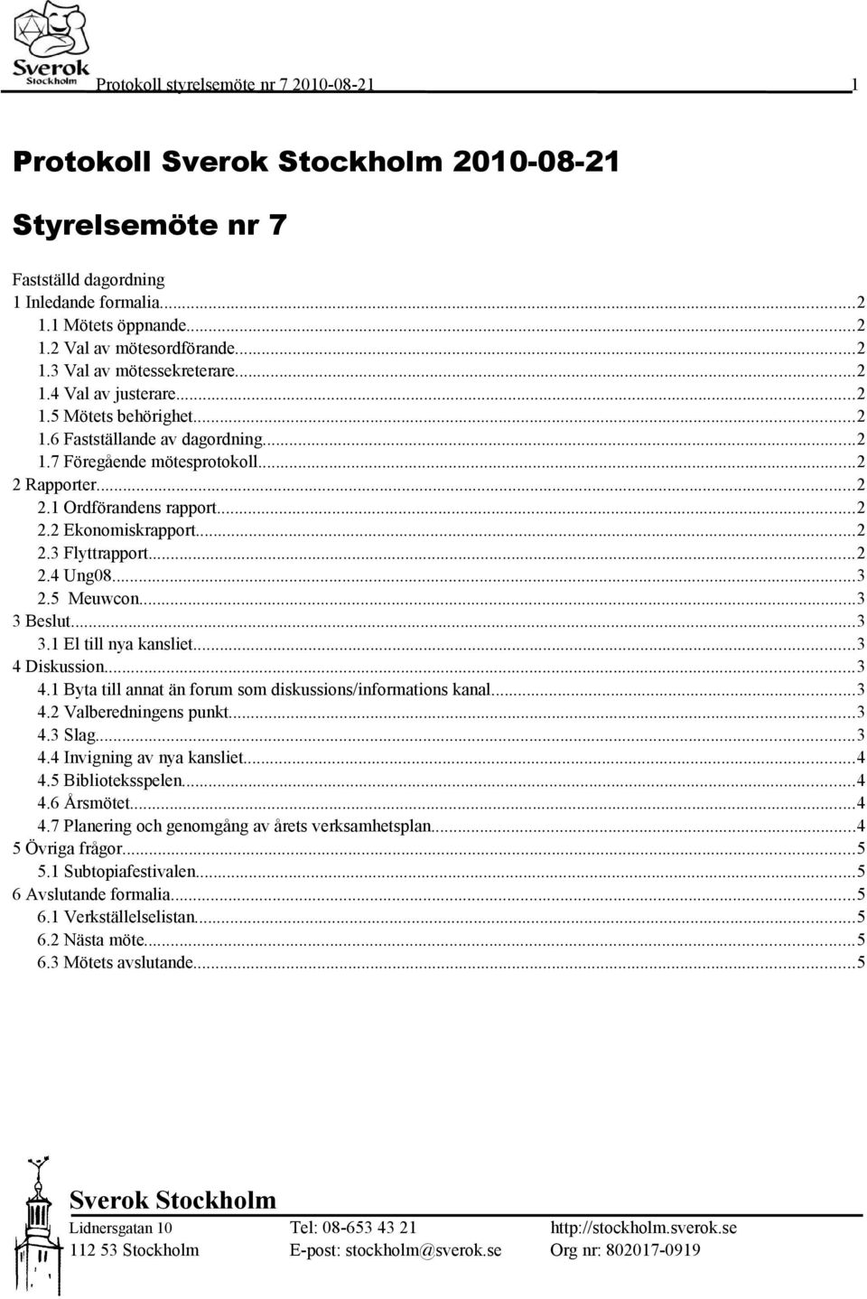 ..2 2.4 Ung08...3 2.5 Meuwcon...3 3 Beslut...3 3.1 El till nya kansliet...3 4 Diskussion...3 4.1 Byta till annat än forum som diskussions/informations kanal...3 4.2 Valberedningens punkt...3 4.3 Slag.