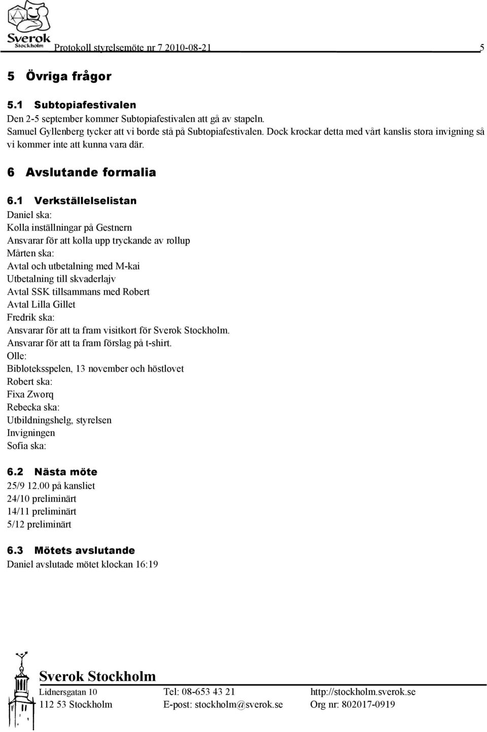1 Verkställelselistan Daniel ska: Kolla inställningar på Gestnern Ansvarar för att kolla upp tryckande av rollup Mårten ska: Avtal och utbetalning med M-kai Utbetalning till skvaderlajv Avtal SSK