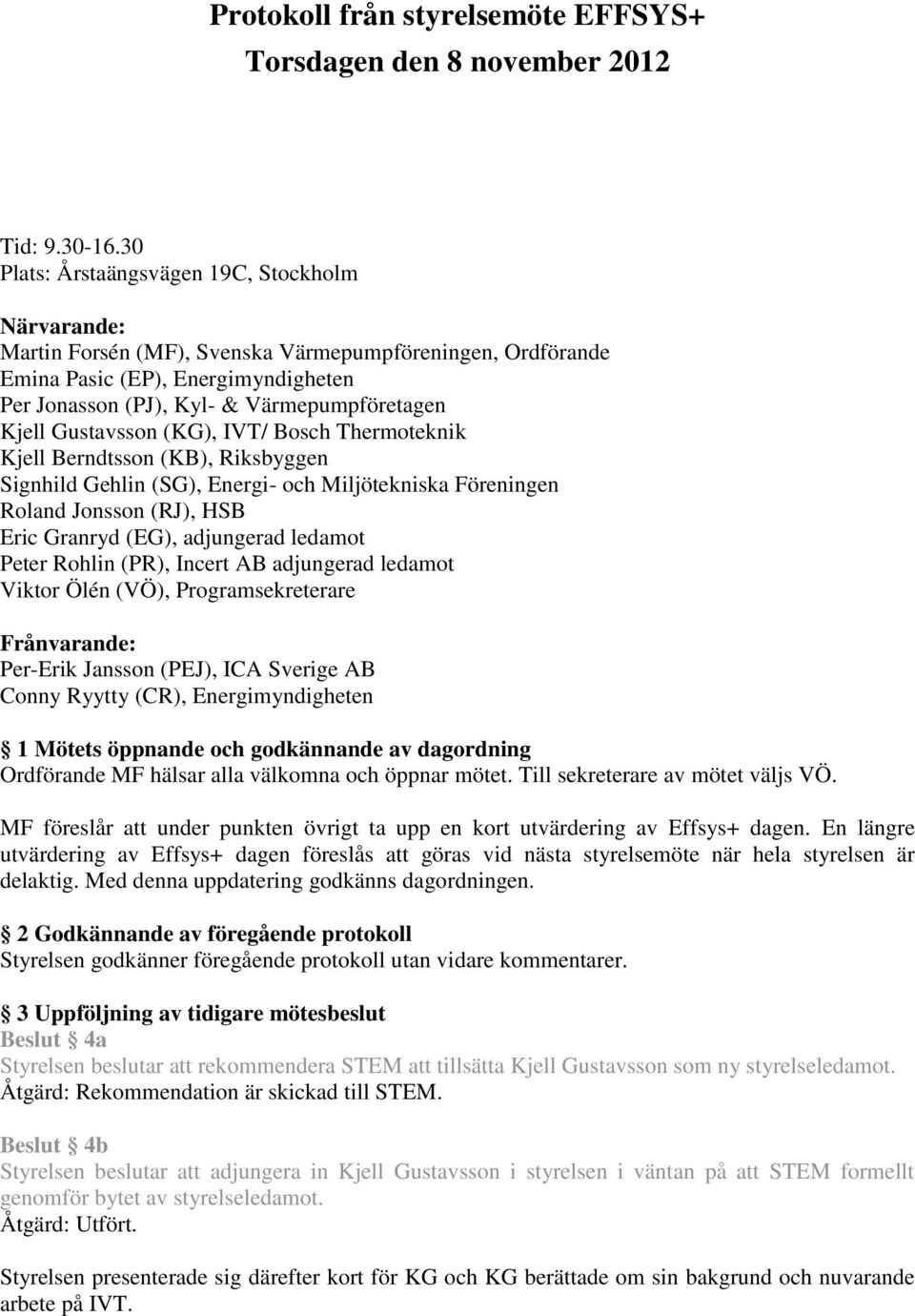 Gustavsson (KG), IVT/ Bosch Thermoteknik Kjell Berndtsson (KB), Riksbyggen Signhild Gehlin (SG), Energi- och Miljötekniska Föreningen Roland Jonsson (RJ), HSB Eric Granryd (EG), adjungerad ledamot