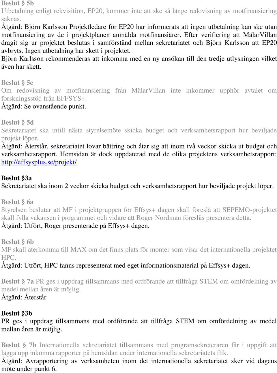 Efter verifiering att MälarVillan dragit sig ur projektet beslutas i samförstånd mellan sekretariatet och Björn Karlsson att EP20 avbryts. Ingen utbetalning har skett i projektet.