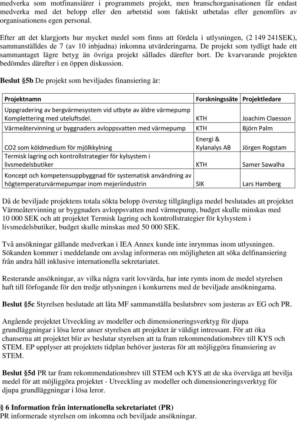 De projekt som tydligt hade ett sammantaget lägre betyg än övriga projekt sållades därefter bort. De kvarvarande projekten bedömdes därefter i en öppen diskussion.