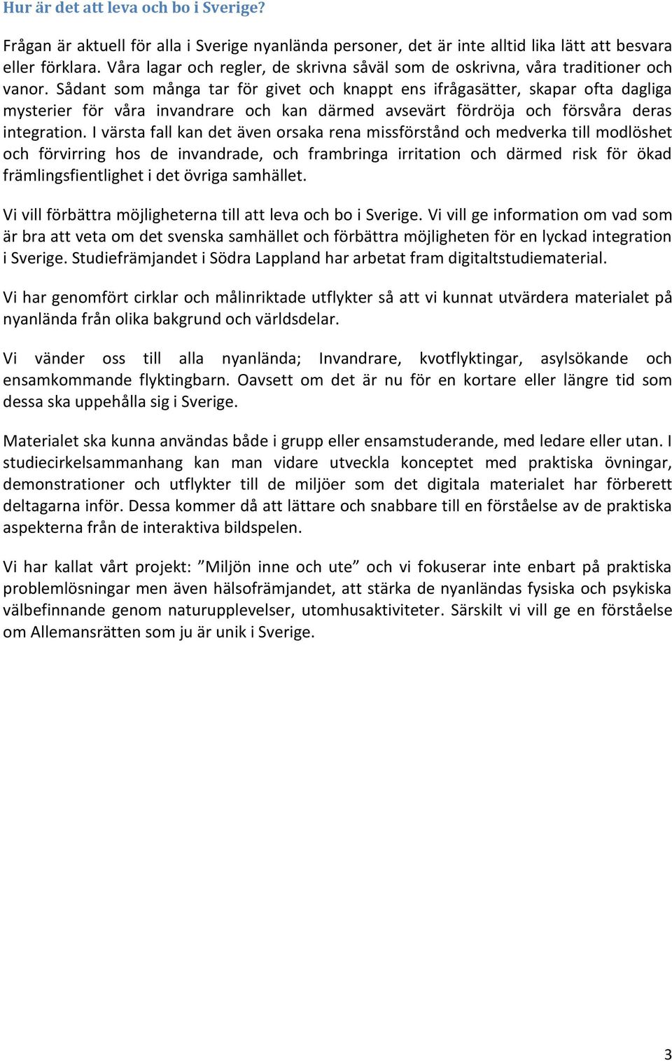 Sådant som många tar för givet och knappt ens ifrågasätter, skapar ofta dagliga mysterier för våra invandrare och kan därmed avsevärt fördröja och försvåra deras integration.