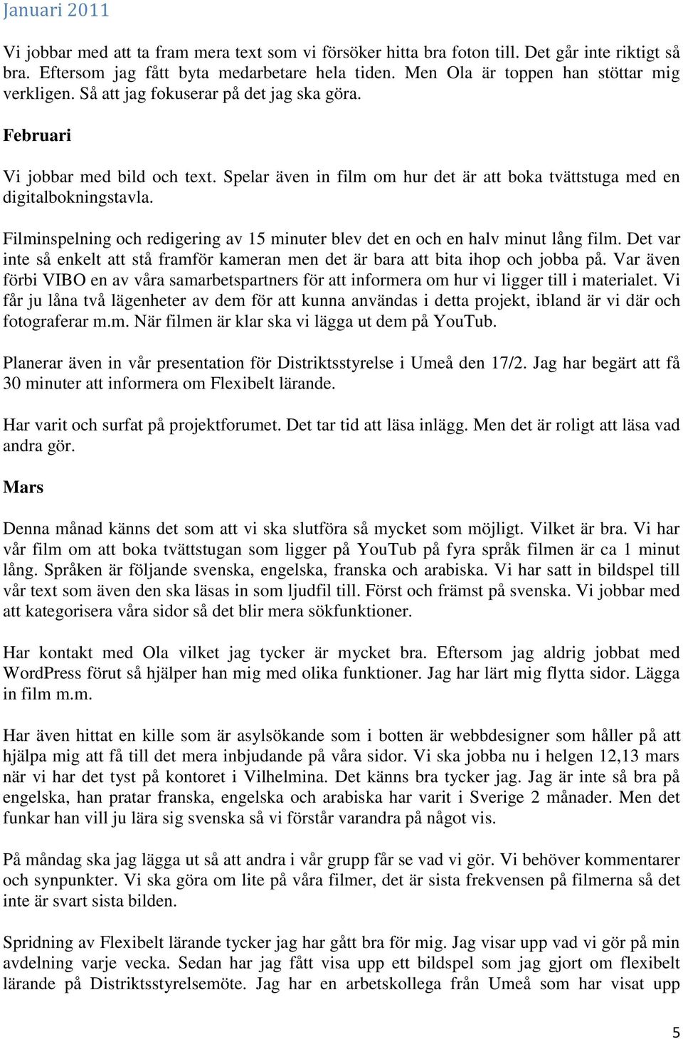 Spelar även in film om hur det är att boka tvättstuga med en digitalbokningstavla. Filminspelning och redigering av 15 minuter blev det en och en halv minut lång film.