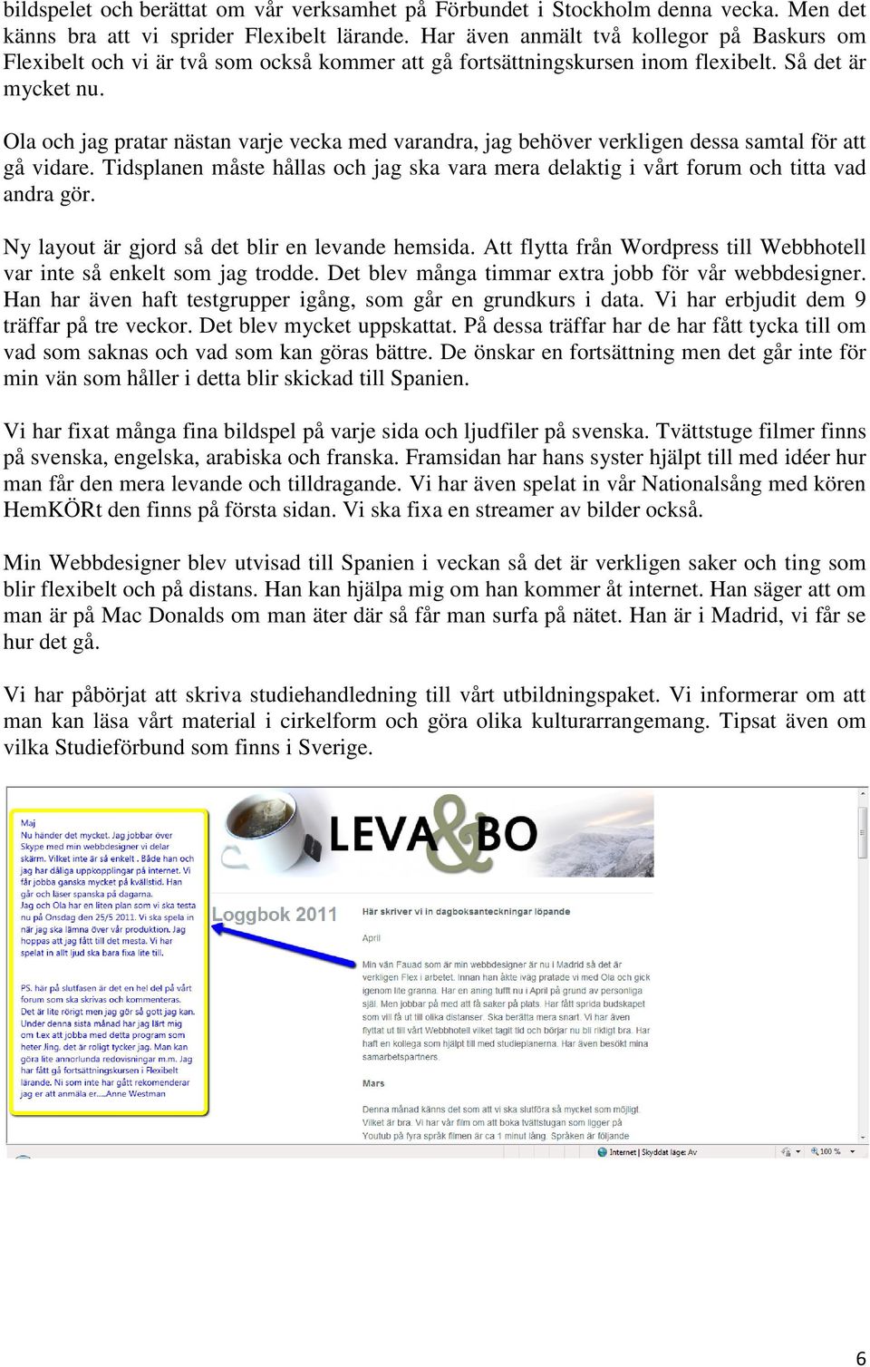 Ola och jag pratar nästan varje vecka med varandra, jag behöver verkligen dessa samtal för att gå vidare. Tidsplanen måste hållas och jag ska vara mera delaktig i vårt forum och titta vad andra gör.