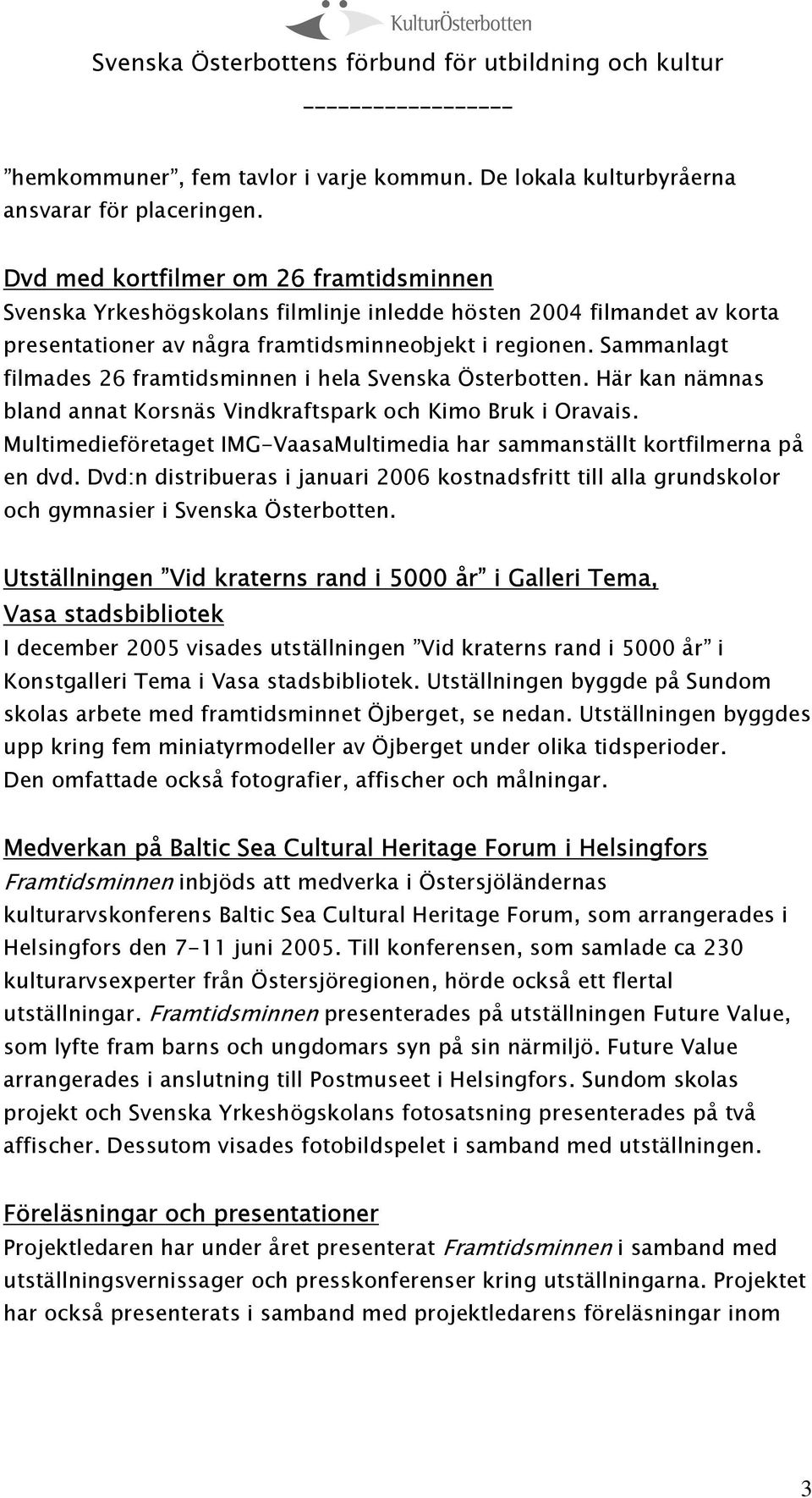 Sammanlagt filmades 26 framtidsminnen i hela Svenska Österbotten. Här kan nämnas bland annat Korsnäs Vindkraftspark och Kimo Bruk i Oravais.