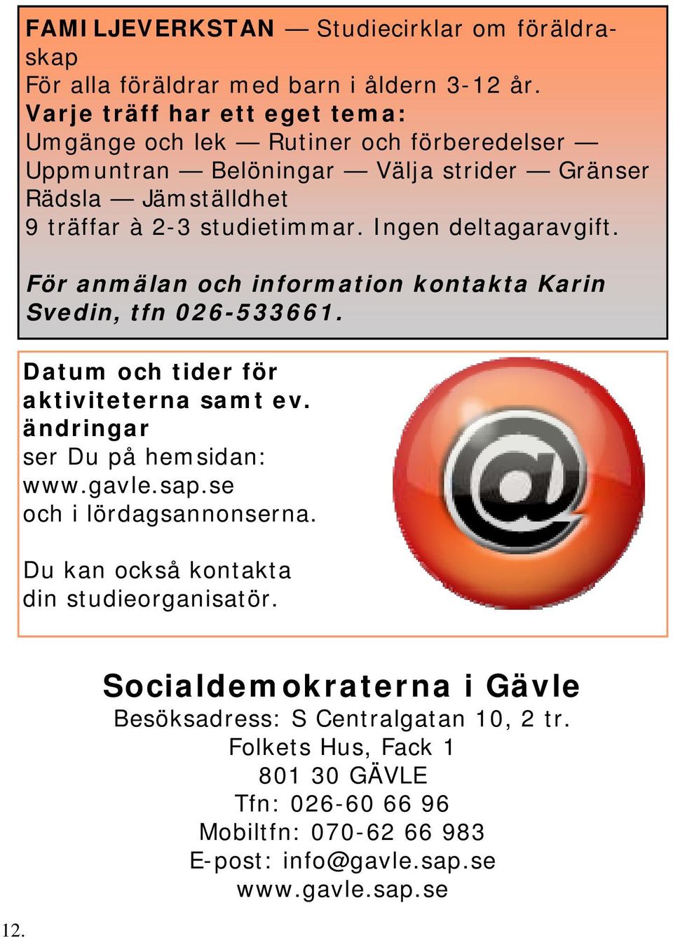 Ingen deltagaravgift. För anmälan och information kontakta Karin Svedin, tfn 026-533661. Datum och tider för aktiviteterna samt ev. ändringar ser Du på hemsidan: www.gavle.